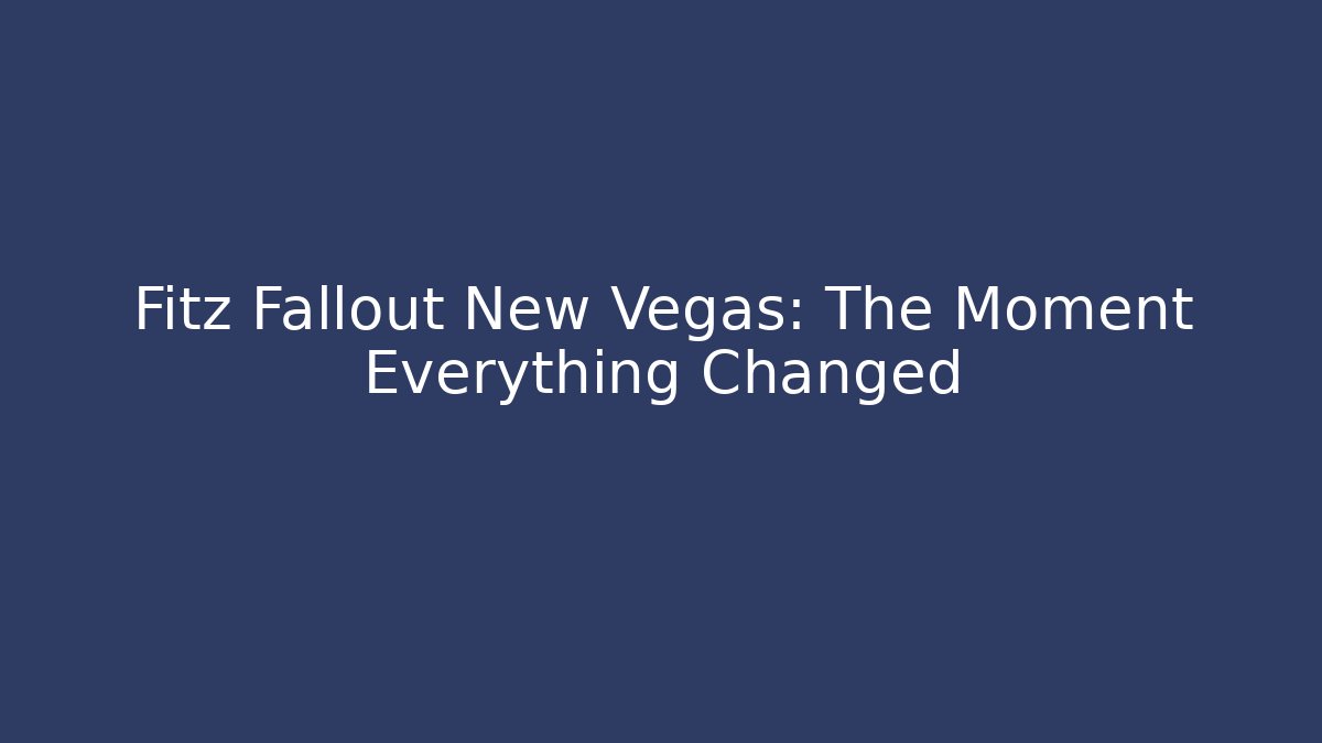 Fitz Fallout New Vegas: The Moment Everything Changed