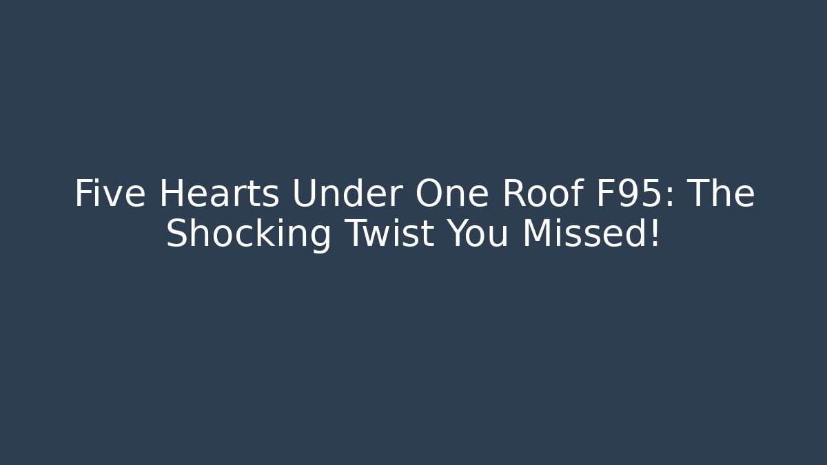 Five Hearts Under One Roof F95: The Shocking Twist You Missed!