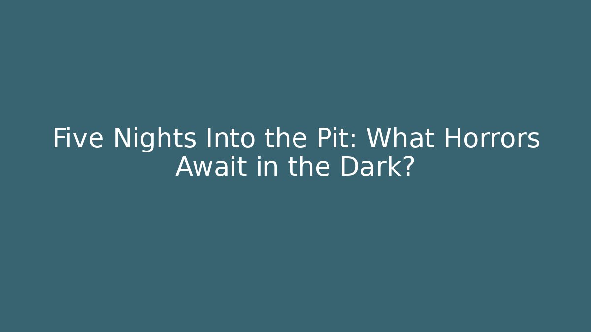 Five Nights Into the Pit: What Horrors Await in the Dark?