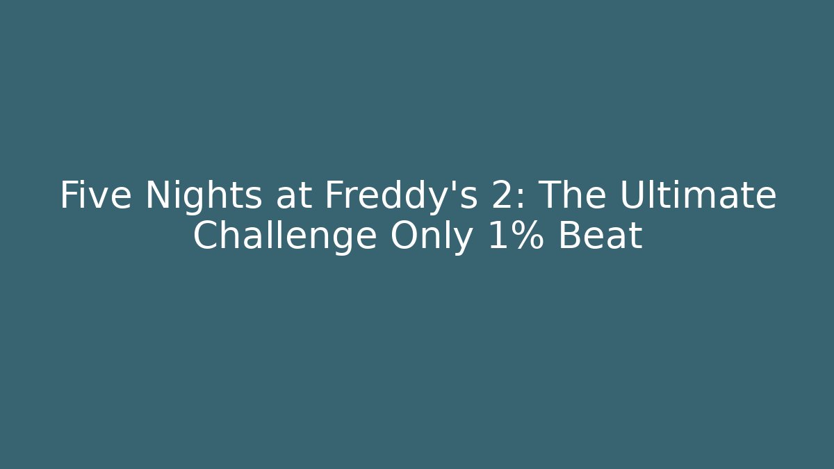 Five Nights at Freddy's 2: The Ultimate Challenge Only 1% Beat