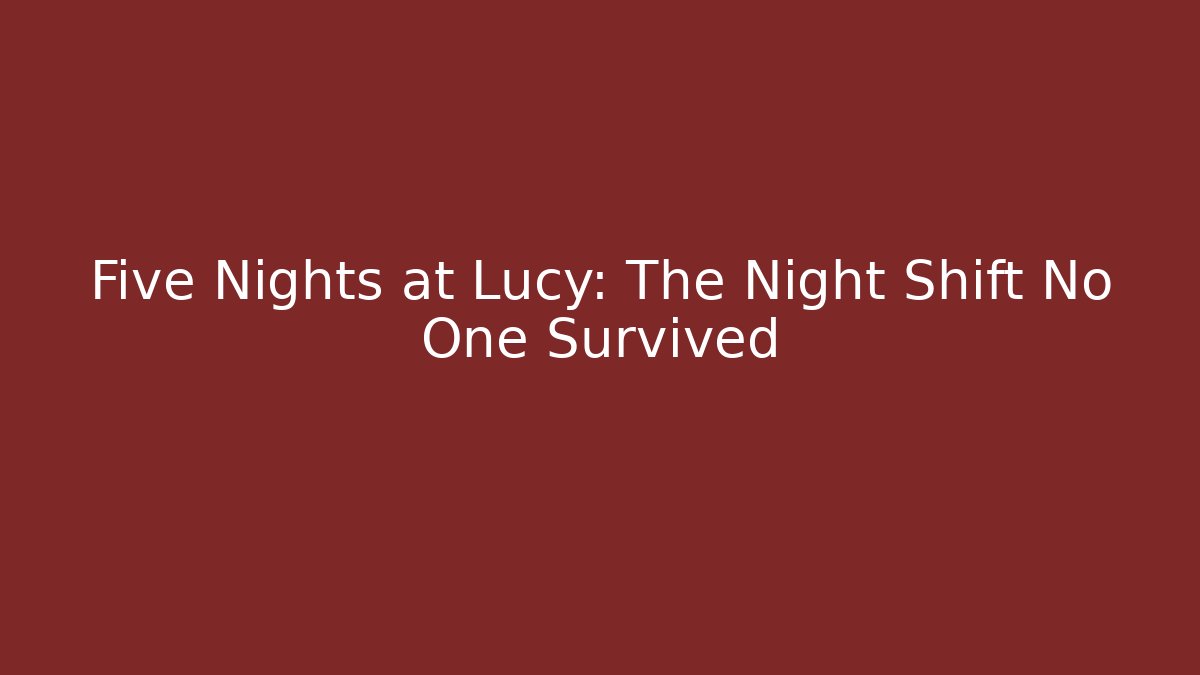 Five Nights at Lucy: The Night Shift No One Survived