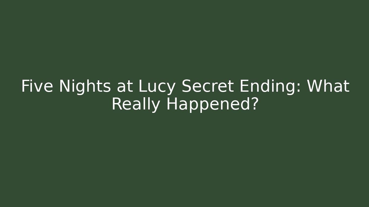 Five Nights at Lucy Secret Ending: What Really Happened?