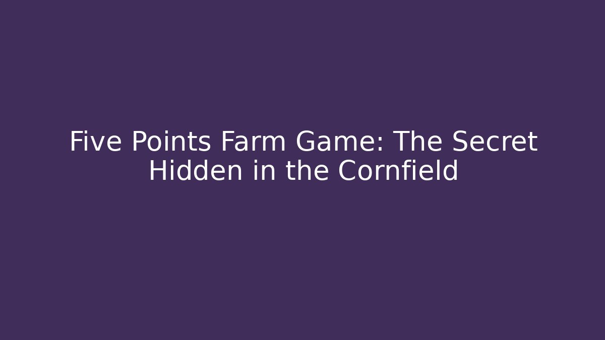 Five Points Farm Game: The Secret Hidden in the Cornfield
