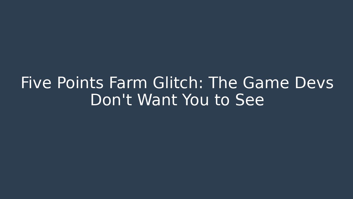 Five Points Farm Glitch: The Game Devs Don't Want You to See