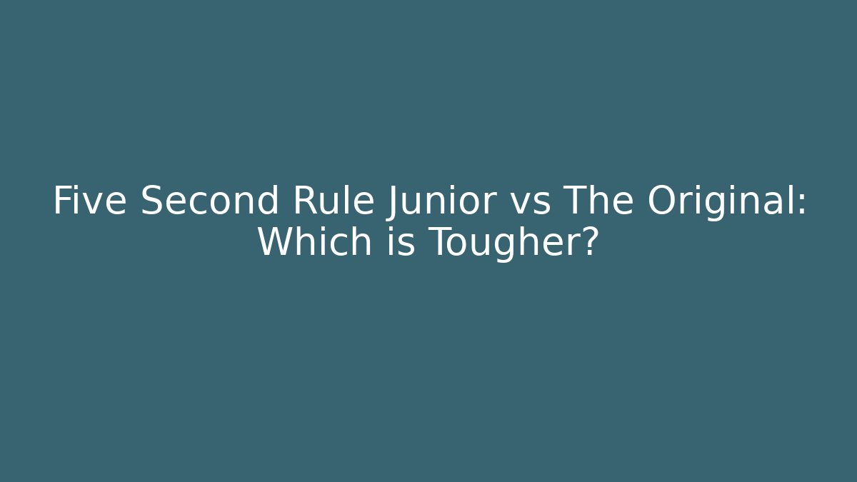 Five Second Rule Junior vs The Original: Which is Tougher?