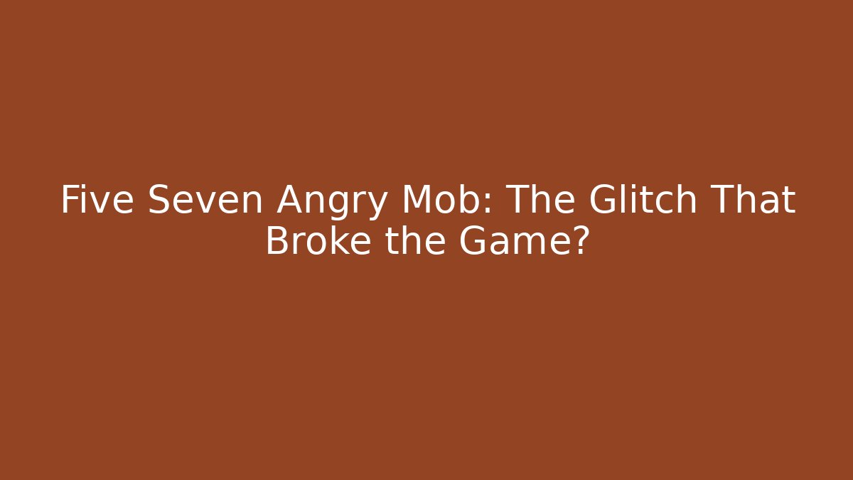 Five Seven Angry Mob: The Glitch That Broke the Game?