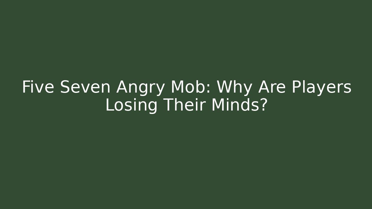 Five Seven Angry Mob: Why Are Players Losing Their Minds?