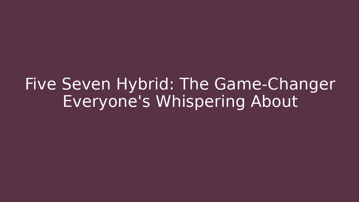 Five Seven Hybrid: The Game-Changer Everyone’s Whispering About - Critter Realm