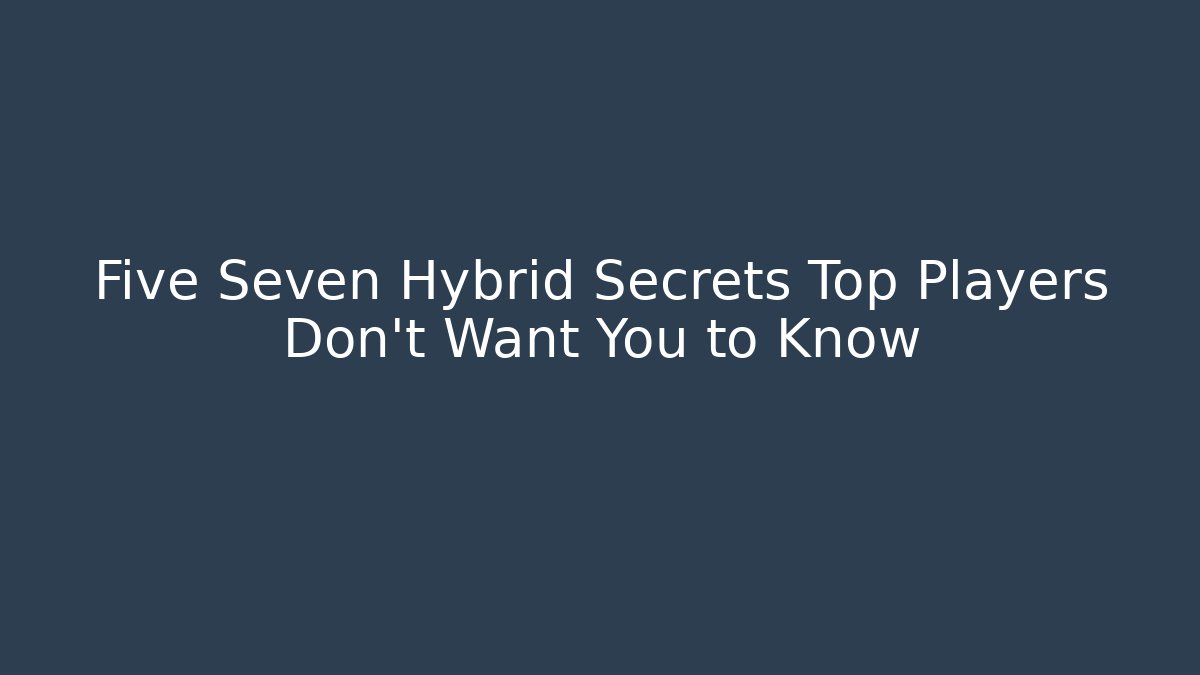 Five Seven Hybrid Secrets Top Players Don’t Want You to Know - Critter Realm