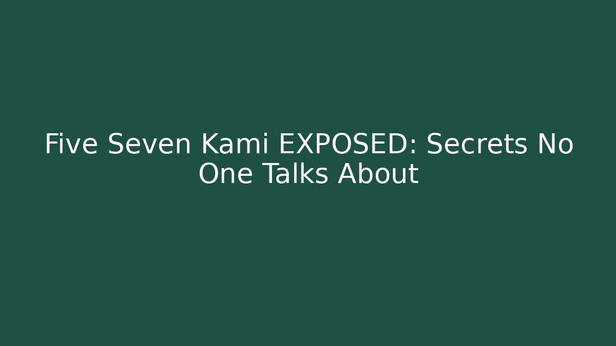 Five Seven Kami EXPOSED: Secrets No One Talks About