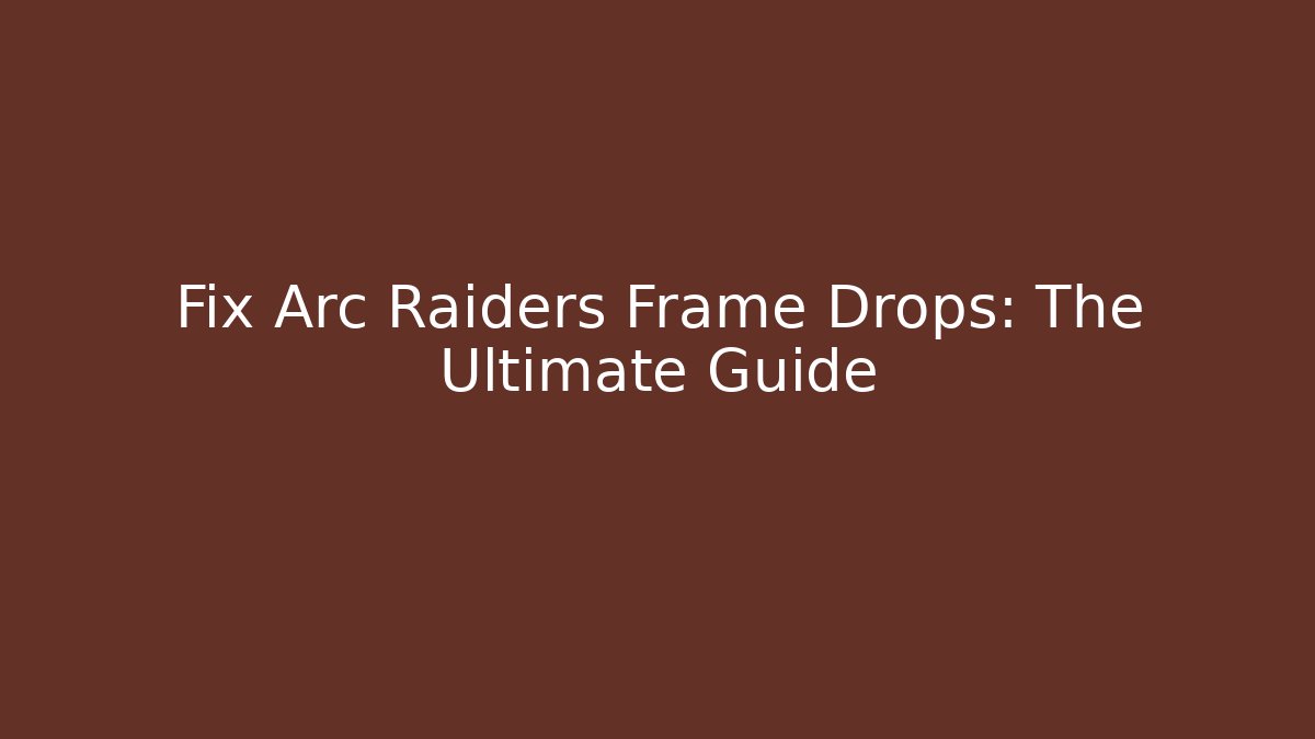Fix Arc Raiders Frame Drops: The Ultimate Guide