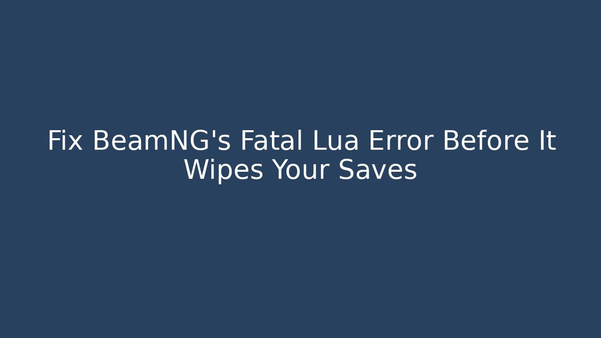 Fix BeamNG's Fatal Lua Error Before It Wipes Your Saves