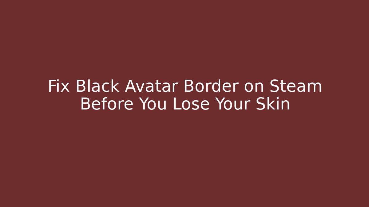 Fix Black Avatar Border on Steam Before You Lose Your Skin