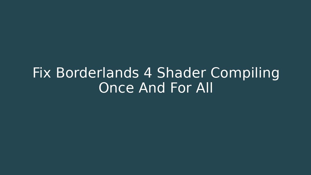 Fix Borderlands 4 Shader Compiling Once And For All