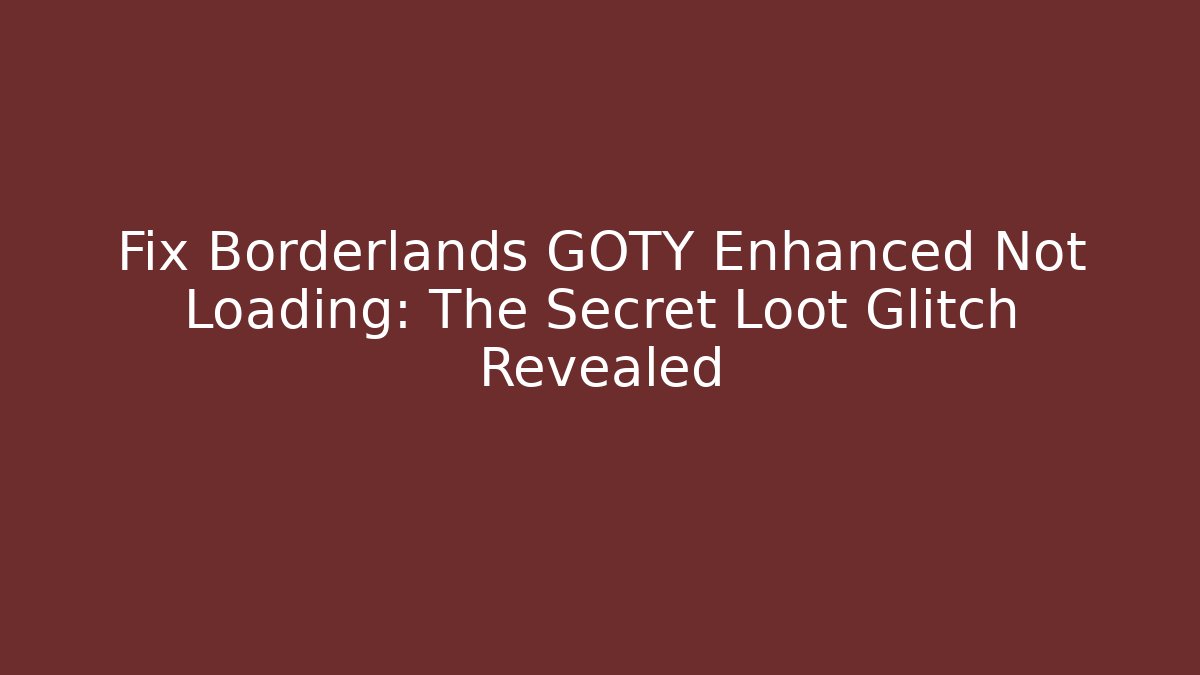 Fix Borderlands GOTY Enhanced Not Loading: The Secret Loot Glitch Revealed