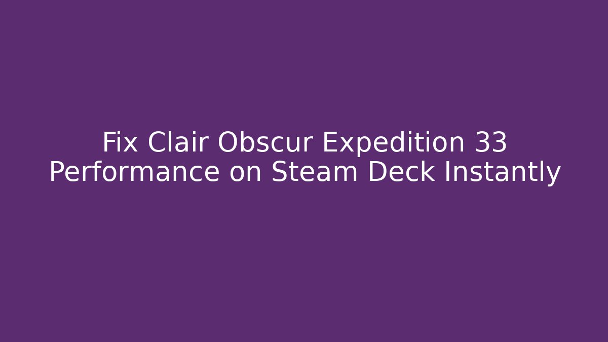 Fix Clair Obscur Expedition 33 Performance on Steam Deck Instantly