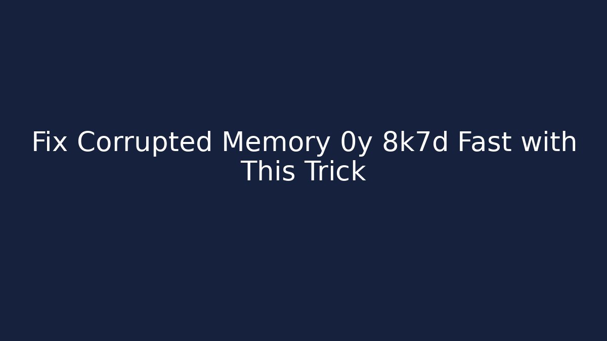 Fix Corrupted Memory 0y 8k7d Fast with This Trick