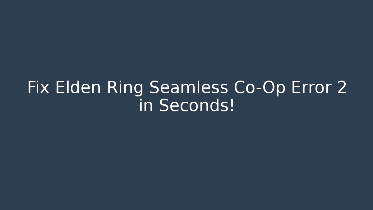 Fix Elden Ring Seamless Co-Op Error 2 in Seconds!