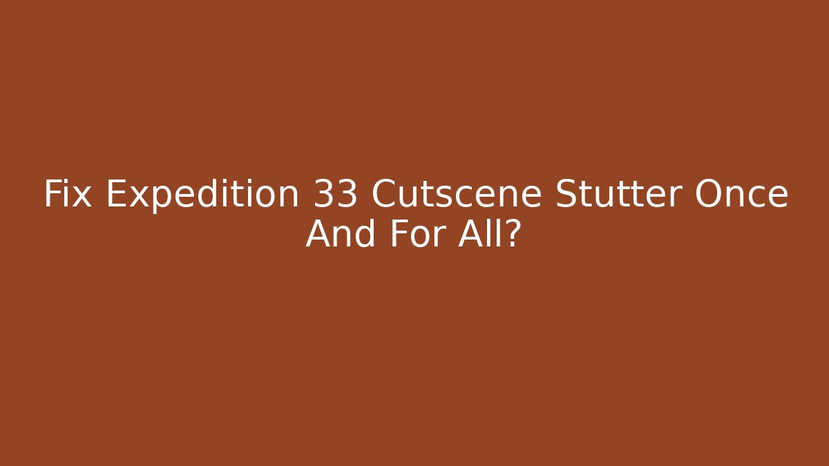 Fix Expedition 33 Cutscene Stutter Once And For All? - Critter Realm