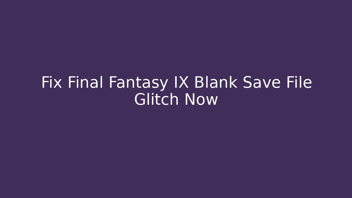 Fix Final Fantasy IX Blank Save File Glitch Now - Critter Realm