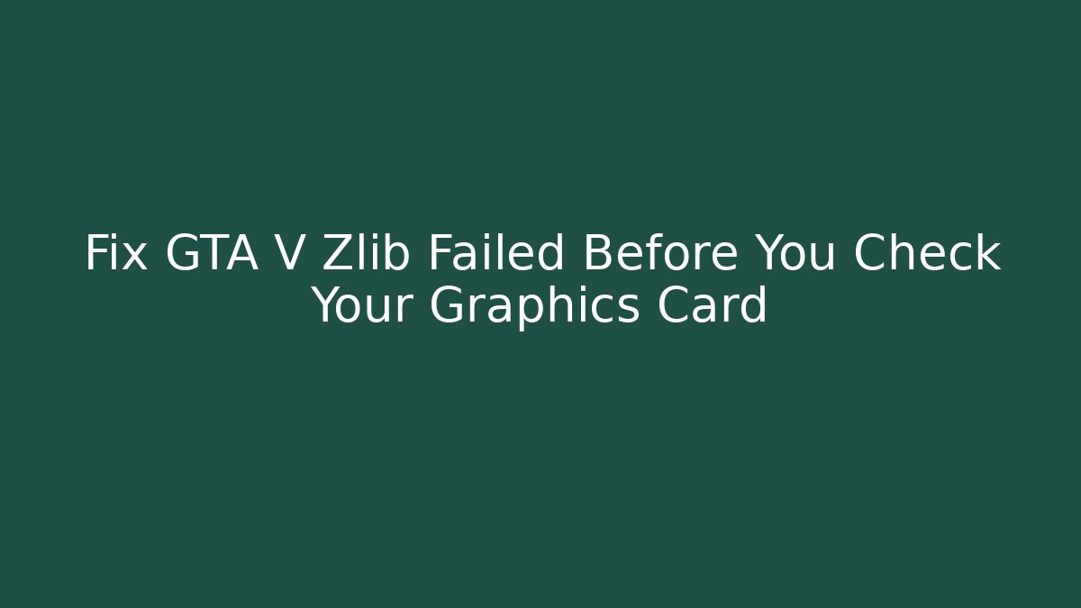 Fix GTA V Zlib Failed Before You Check Your Graphics Card