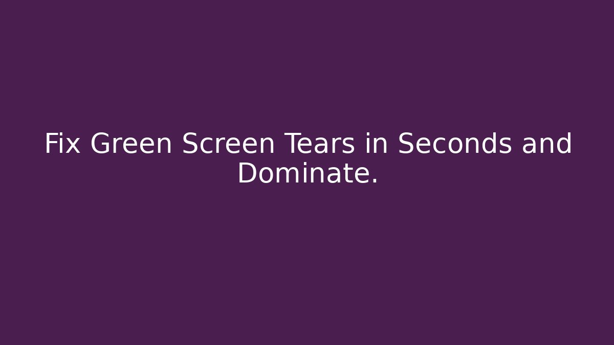 Fix Green Screen Tears in Seconds and Dominate.