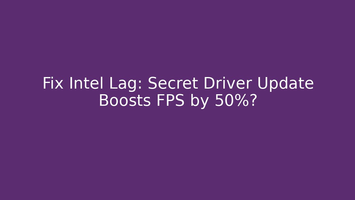 Fix Intel Lag: Secret Driver Update Boosts FPS by 50%?