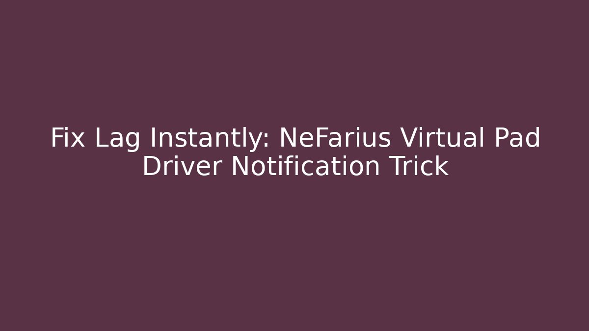 Fix Lag Instantly: NeFarius Virtual Pad Driver Notification Trick