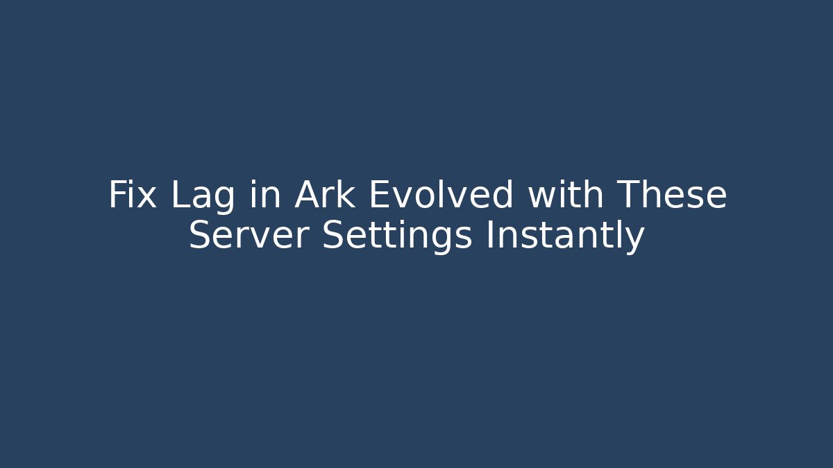 Fix Lag in Ark Evolved with These Server Settings Instantly