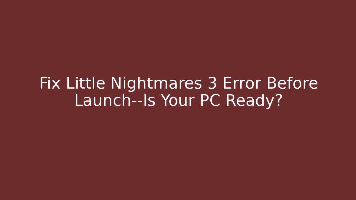 Fix Little Nightmares 3 Error Before Launch—Is Your PC Ready? - Critter Realm