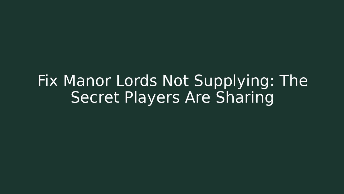 Fix Manor Lords Not Supplying: The Secret Players Are Sharing