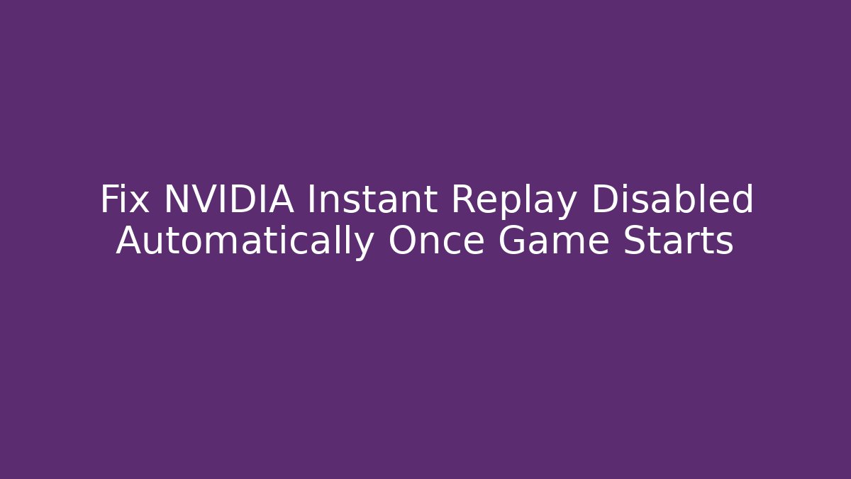 Fix NVIDIA Instant Replay Disabled Automatically Once Game Starts