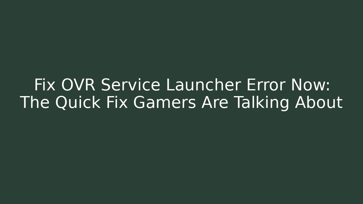 Fix OVR Service Launcher Error Now: The Quick Fix Gamers Are Talking About