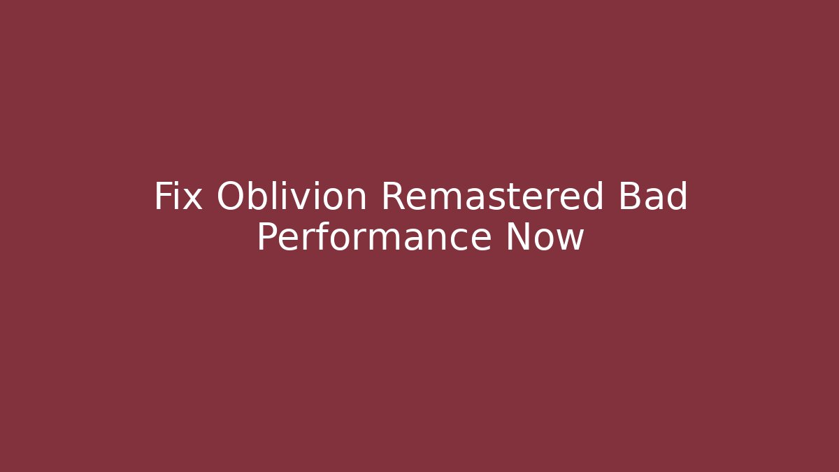 Fix Oblivion Remastered Bad Performance Now