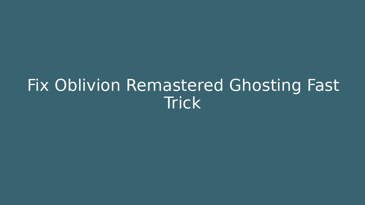 Fix Oblivion Remastered Ghosting Fast Trick