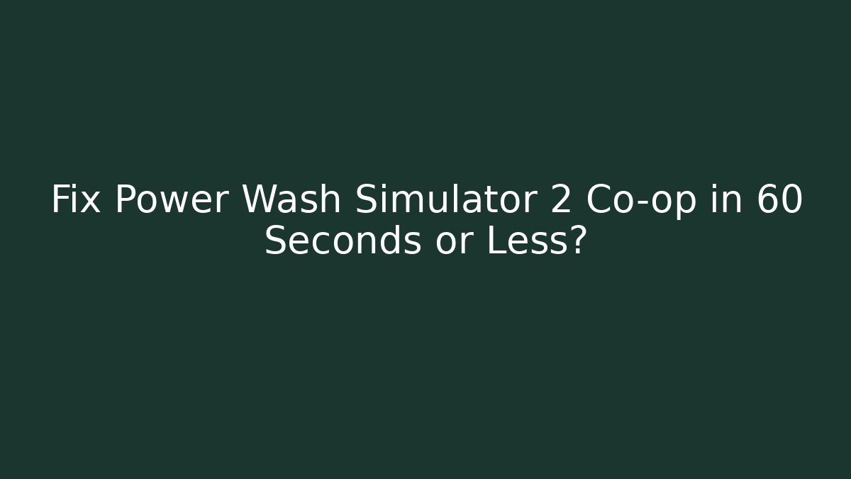 Fix Power Wash Simulator 2 Co-op in 60 Seconds or Less?