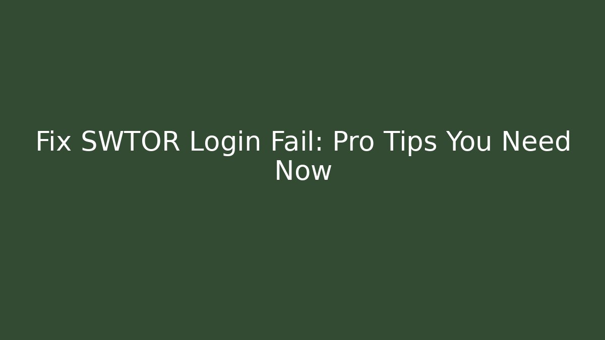 Fix SWTOR Login Fail: Pro Tips You Need Now