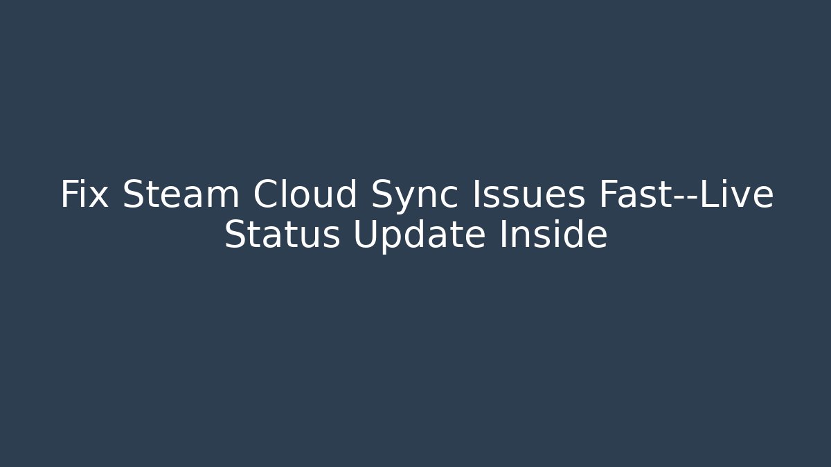 Fix Steam Cloud Sync Issues Fast—Live Status Update Inside