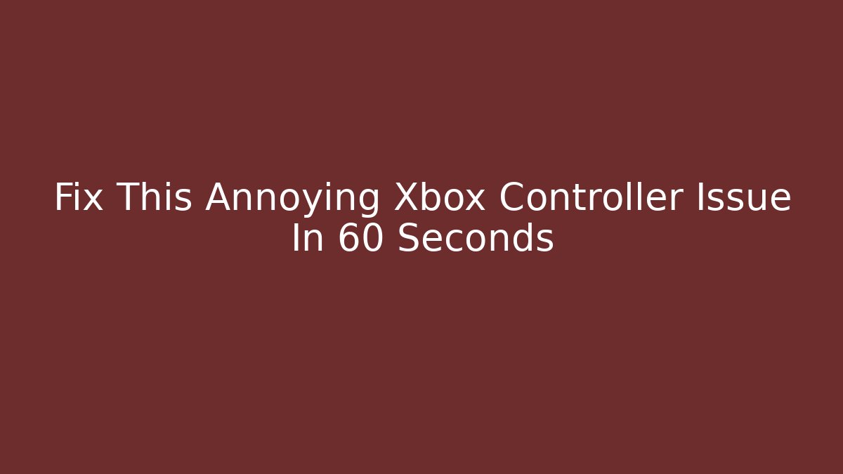 Fix This Annoying Xbox Controller Issue In 60 Seconds