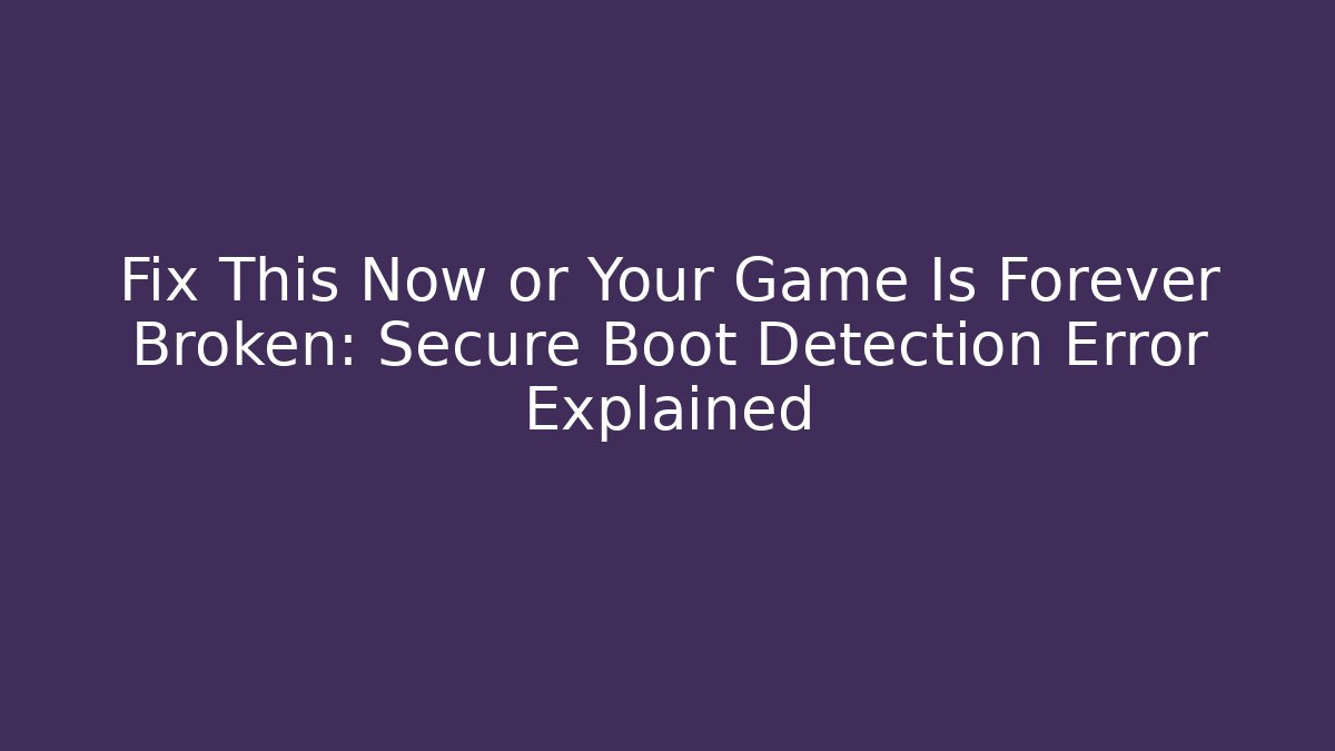 Fix This Now or Your Game Is Forever Broken: Secure Boot Detection Error Explained