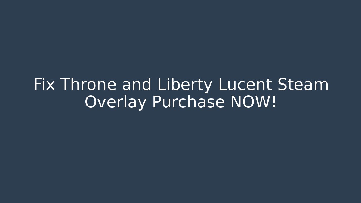 Fix Throne and Liberty Lucent Steam Overlay Purchase NOW!