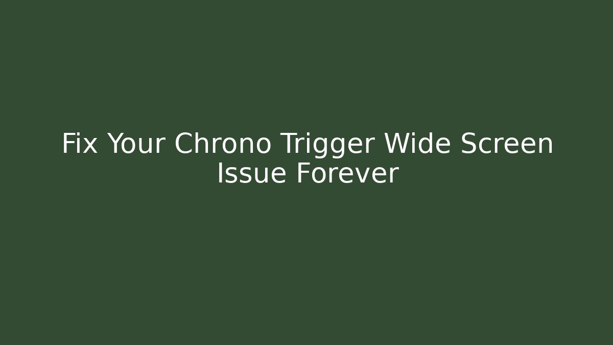 Fix Your Chrono Trigger Wide Screen Issue Forever