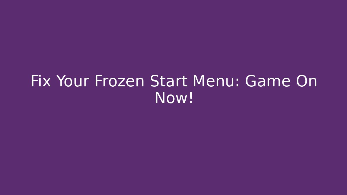 Fix Your Frozen Start Menu: Game On Now!