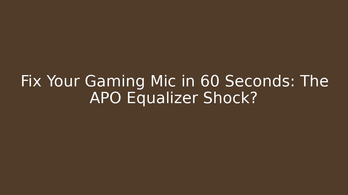 Fix Your Gaming Mic in 60 Seconds: The APO Equalizer Shock?
