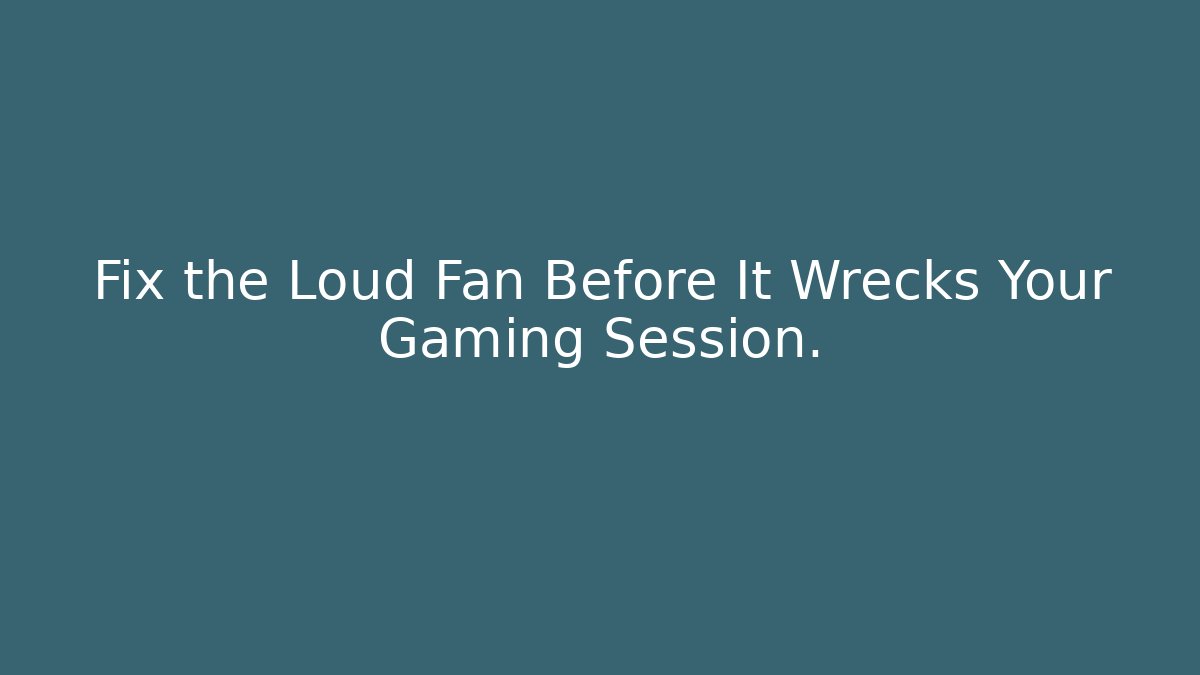 Fix the Loud Fan Before It Wrecks Your Gaming Session.