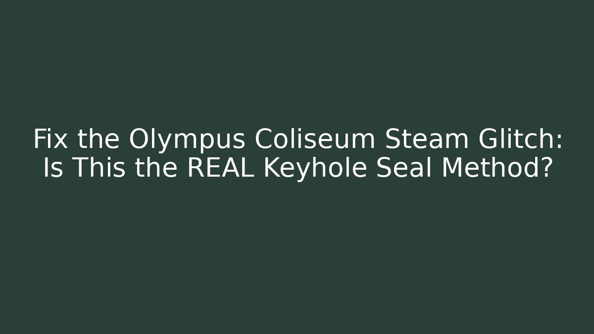 Fix the Olympus Coliseum Steam Glitch: Is This the REAL Keyhole Seal Method?