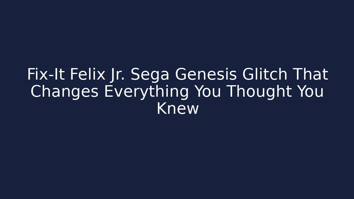 Fix-It Felix Jr. Sega Genesis Glitch That Changes Everything You Thought You Knew