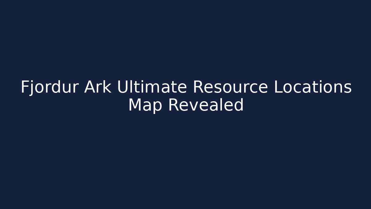 Fjordur Ark Ultimate Resource Locations Map Revealed
