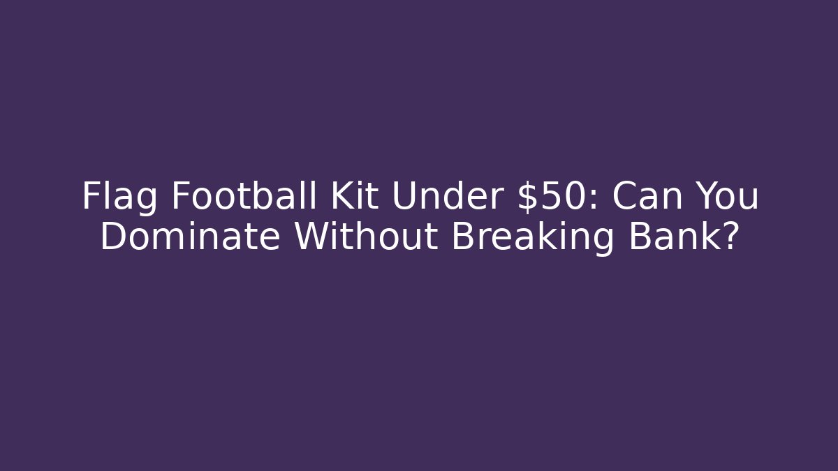 Flag Football Kit Under $50: Can You Dominate Without Breaking Bank?
