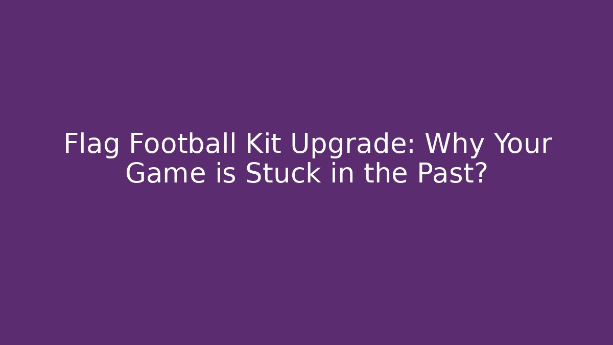 Flag Football Kit Upgrade: Why Your Game is Stuck in the Past?